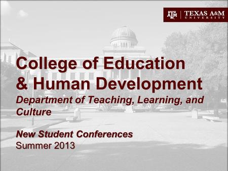 College of Education & Human Development Department of Teaching, Learning, and Culture New Student Conferences Summer 2013.