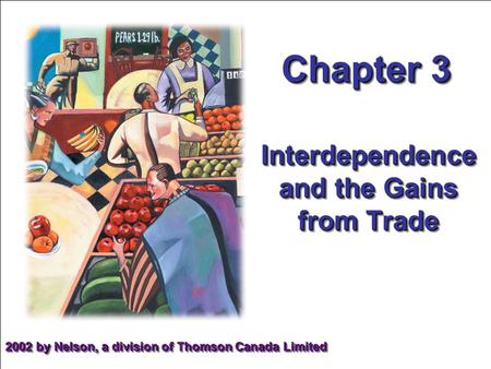 Chapter 3 2002 by Nelson, a division of Thomson Canada Limited Interdependence and the Gains from Trade.