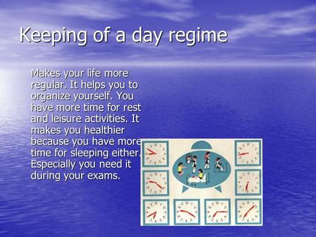 Keeping of a day regime Makes your life more regular. It helps you to organize yourself. You have more time for rest and leisure activities. It makes you.