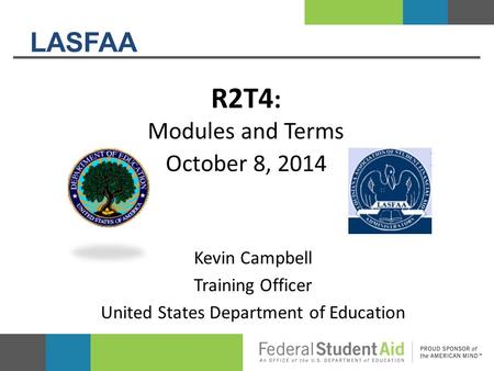 LASFAA R2T4 : Modules and Terms October 8, 2014 Kevin Campbell Training Officer United States Department of Education.