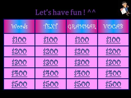 WordsTEXT GRAMMAR VOCAB $100 $200 $300 $400 $500 Let’s have fun ! ^^