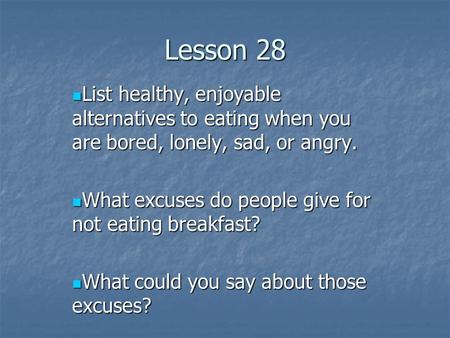 Lesson 28 List healthy, enjoyable alternatives to eating when you are bored, lonely, sad, or angry. List healthy, enjoyable alternatives to eating when.