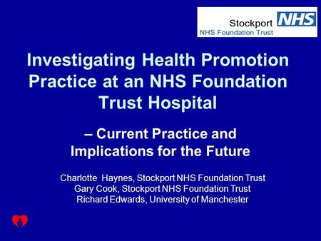 Investigating Health Promotion Practice at an NHS Foundation Trust Hospital – Current Practice and Implications for the Future Charlotte Haynes, Stockport.