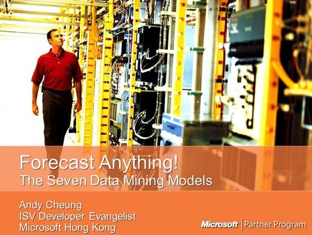 Forecast Anything! The Seven Data Mining Models Andy Cheung ISV Developer Evangelist Microsoft Hong Kong.