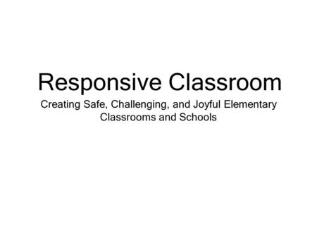 Creating Safe, Challenging, and Joyful Elementary Classrooms and Schools Responsive Classroom.