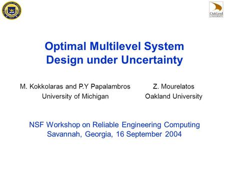 Optimal Multilevel System Design under Uncertainty NSF Workshop on Reliable Engineering Computing Savannah, Georgia, 16 September 2004 M. Kokkolaras and.