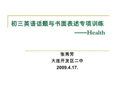 初三英语话题与书面表述专项训练 —— Health 张秀芳 大连开发区二中 2009.4.17..