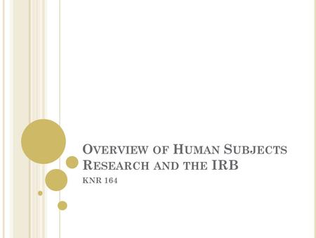 O VERVIEW OF H UMAN S UBJECTS R ESEARCH AND THE IRB KNR 164.