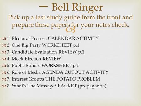 一 Bell Ringer Pick up a test study guide from the front and prepare these papers for your notes check. 1. Electoral Process CALENDAR ACTIVITY 2. One Big.