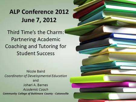 Third Time’s the Charm: Partnering Academic Coaching and Tutoring for Student Success Nicole Baird Coordinator of Developmental Education and Johari A.