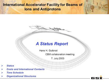 International Accelerator Facility for Beams of Ions and Antiprotons at Darmstadt A Status Report Hans H. Gutbrod CBM collaboration meeting 7. July.2003.