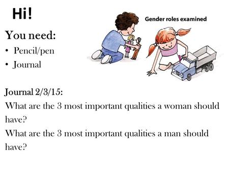 Hi! You need: Pencil/pen Journal Journal 2/3/15: What are the 3 most important qualities a woman should have? What are the 3 most important qualities a.