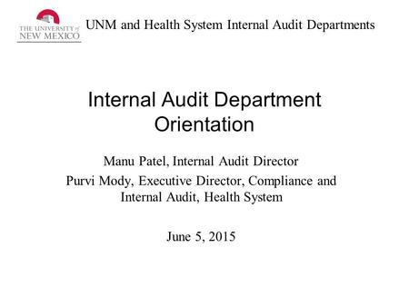 UNM and Health System Internal Audit Departments Internal Audit Department Orientation Manu Patel, Internal Audit Director Purvi Mody, Executive Director,