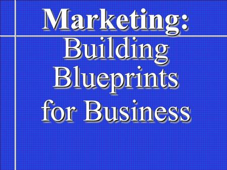 Marketing: Building Blueprints for Business Marketing: Building Blueprints for Business.