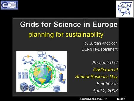 Jürgen Knobloch/CERN Slide 1 Grids for Science in Europe by Jürgen Knobloch CERN IT-Department Presented at Gridforum.nl Annual Business Day Eindhoven.