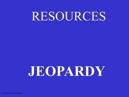 RESOURCES JEOPARDY JB Final Review Jeopardy MINING NONRENEWABLE RESOURCES RENEWABLE RESOURCES WASTEWASTE 100 200 300 400 500.