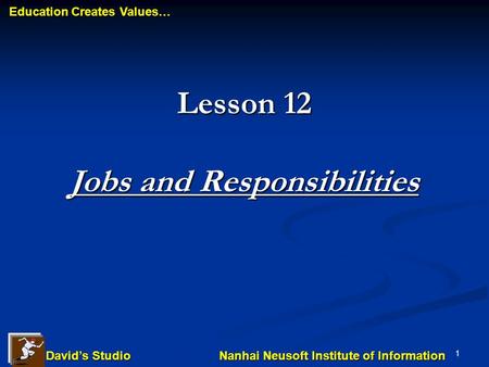 Education Creates Values… Education Creates Values… Nanhai Neusoft Institute of Information Nanhai Neusoft Institute of Information David’s Studio David’s.