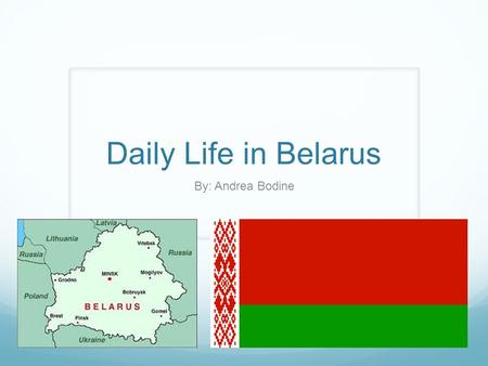 Daily Life in Belarus By: Andrea Bodine.