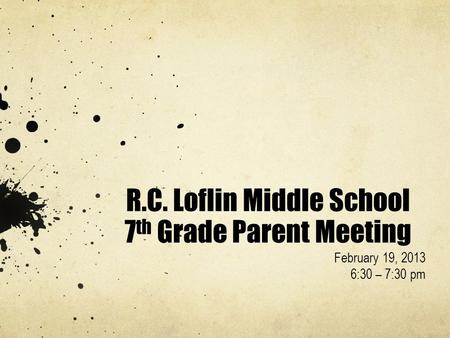 R.C. Loflin Middle School 7 th Grade Parent Meeting February 19, 2013 6:30 – 7:30 pm.