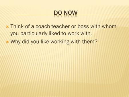  Think of a coach teacher or boss with whom you particularly liked to work with.  Why did you like working with them?