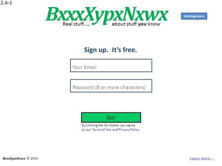 Sign up. It’s free. BxxxXypxNxwx Your Email Password (6 or more characters) Go! Learn more…. 2.A-1 BxxxXypxNxwx © 2014 Real stuff….. about stuff you know.