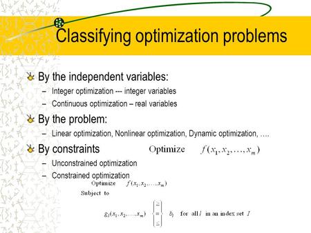 Classifying optimization problems By the independent variables: –Integer optimization --- integer variables –Continuous optimization – real variables By.