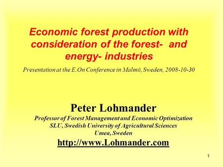 1 Economic forest production with consideration of the forest- and energy- industries Presentation at the E.On Conference in Malmö, Sweden, 2008-10-30.