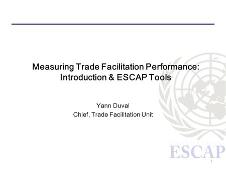 1 Measuring Trade Facilitation Performance: Introduction & ESCAP Tools Yann Duval Chief, Trade Facilitation Unit.