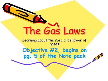 The Gas Laws Learning about the special behavior of gases Objective #2, begins on pg. 5 of the Note pack.