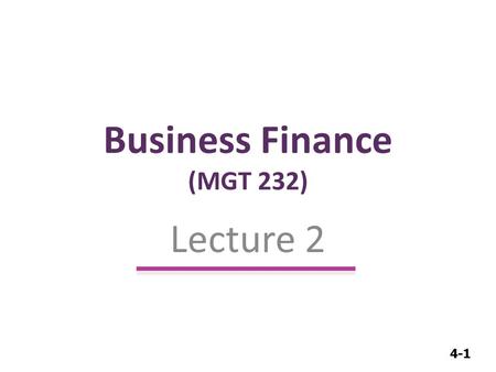 4-1 Business Finance (MGT 232) Lecture 2. 4-2 Business Finance Introduction Introduction (Role of Financial management (Cont..))