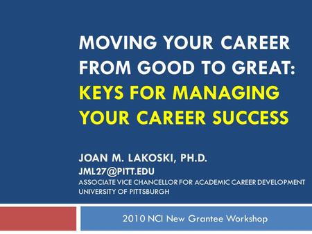 MOVING YOUR CAREER FROM GOOD TO GREAT: KEYS FOR MANAGING YOUR CAREER SUCCESS JOAN M. LAKOSKI, PH.D. ASSOCIATE VICE CHANCELLOR FOR ACADEMIC.