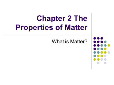 Chapter 2 The Properties of Matter What is Matter?