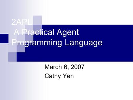 2APL A Practical Agent Programming Language March 6, 2007 Cathy Yen.