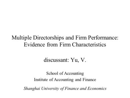 Multiple Directorships and Firm Performance: Evidence from Firm Characteristics discussant: Yu, V. School of Accounting Institute of Accounting and Finance.