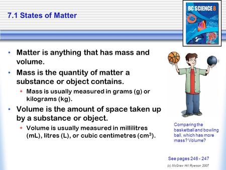 (c) McGraw Hill Ryerson 2007 7.1 States of Matter Matter is anything that has mass and volume. Mass is the quantity of matter a substance or object contains.