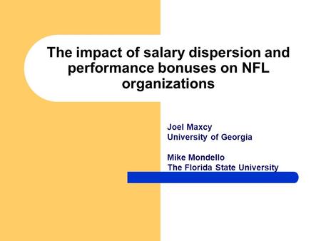 The impact of salary dispersion and performance bonuses on NFL organizations Joel Maxcy University of Georgia Mike Mondello The Florida State University.