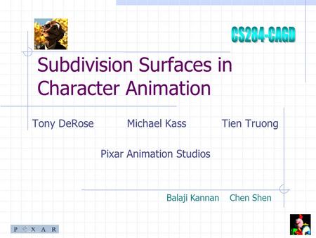 Subdivision Surfaces in Character Animation Tony DeRose Michael KassTien Truong Pixar Animation Studios Balaji KannanChen Shen.