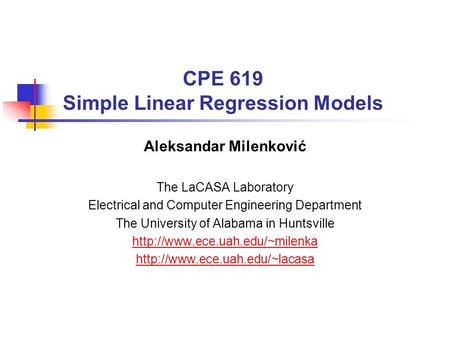 CPE 619 Simple Linear Regression Models Aleksandar Milenković The LaCASA Laboratory Electrical and Computer Engineering Department The University of Alabama.