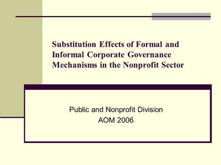 Substitution Effects of Formal and Informal Corporate Governance Mechanisms in the Nonprofit Sector Public and Nonprofit Division AOM 2006.