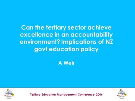 Tertiary Education Management Conference 2006 Can the tertiary sector achieve excellence in an accountability environment? Implications of NZ govt education.