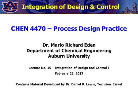 Integration of Design & Control CHEN 4470 – Process Design Practice Dr. Mario Richard Eden Department of Chemical Engineering Auburn University Lecture.