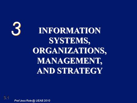 3.1 Prof Jess UEAB 2010 3 3 INFORMATION SYSTEMS, ORGANIZATIONS, MANAGEMENT, AND STRATEGY.