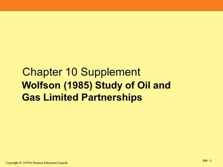 Copyright © 2009 by Pearson Education Canada 10S - 1 Chapter 10 Supplement Wolfson (1985) Study of Oil and Gas Limited Partnerships.