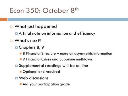 Econ 350: October 8 th  What just happened  A final note on information and efficiency  What’s next?  Chapters 8, 9 8 Financial Structure – more on.