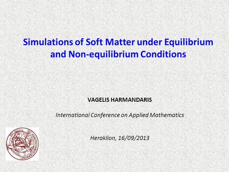 VAGELIS HARMANDARIS International Conference on Applied Mathematics Heraklion, 16/09/2013 Simulations of Soft Matter under Equilibrium and Non-equilibrium.