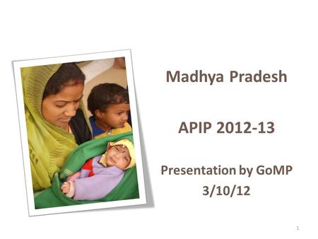 1 Madhya Pradesh APIP 2012-13 Presentation by GoMP 3/10/12 Annual Project Implementation Plan for ICDS (APIP)