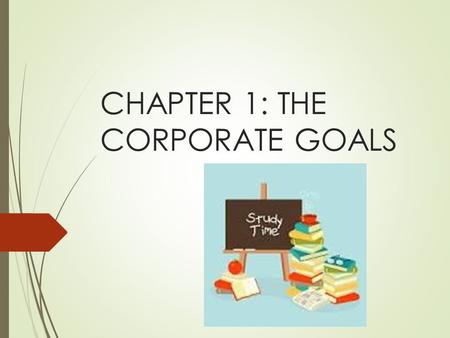 CHAPTER 1: THE CORPORATE GOALS. Learning outcomes  Identify the goals of corporation and understand why shareholders’ wealth maximization is preferred.