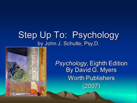 Step Up To: Psychology by John J. Schulte, Psy.D. Psychology, Eighth Edition By David G. Myers Worth Publishers (2007)