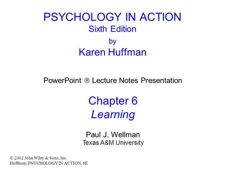 © 2002 John Wiley & Sons, Inc. Huffman: PSYCHOLOGY IN ACTION, 6E PSYCHOLOGY IN ACTION Sixth Edition by Karen Huffman PowerPoint  Lecture Notes Presentation.