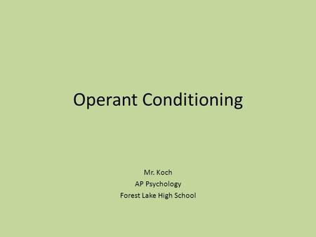 Operant Conditioning Mr. Koch AP Psychology Forest Lake High School.